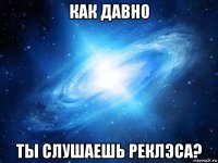 как давно ты слушаешь реклэса?