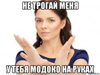 не трогай меня у тебя модоко на руках