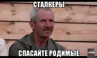 сталкеры спасайте родимые