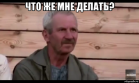 что же мне делать? 