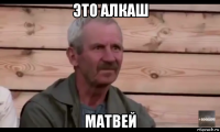 это алкаш матвей