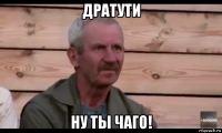 дратути ну ты чаго!