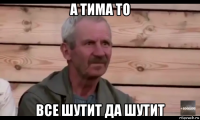 а тима то все шутит да шутит