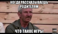 когда рассказываешь родителям что такое игры