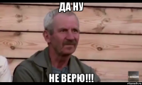 да ну не верю!!!