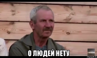  о людей нету