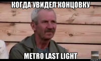 когда увидел концовку metro last light