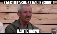 вы кто такие? я вас не звал! идите нахуй!