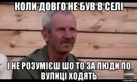 коли довго не був в селі і не розумієш шо то за люди по вулиці ходять