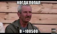 когда попал в +100500