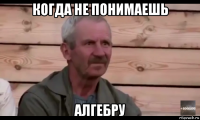 когда не понимаешь алгебру