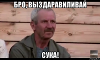 бро, выздаравиливай сука!