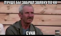 лучше бы забрал заявку по кк сука