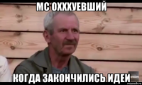 mc охххуевший когда закончились идеи