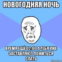 новогодняя ночь время ещё 02:00 а тебя уже заставляют ложиться спать