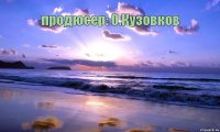 продюсер: О.Кузовков       