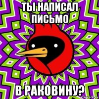 ты написал письмо в раковину?