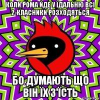 коли рома йде у їдальню всі 2-класники розходяться бо думають що він їх з'їсть