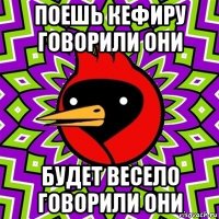 поешь кефиру говорили они будет весело говорили они