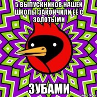 5 выпускников нашей школы закончили её с золотыми зубами