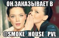 он заказывает в @smoke_house_pvl