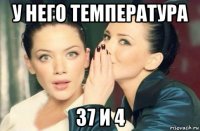 у него температура 37 и 4