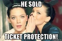 he sold ticket protection!