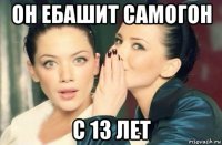 он ебашит самогон с 13 лет