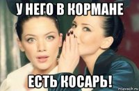 у него в кормане есть косарь!