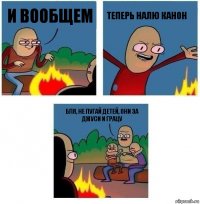 и вообщем теперь налю канон бля, не пугай детей, они за джуси и грацу