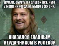 думал, обрету в ролевой всё, чего у меня никогда не было в жизни, оказался главным неудачником в ролевой