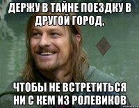 держу в тайне поездку в другой город, чтобы не встретиться ни с кем из ролевиков