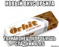 новый вкус орбита ты наконец попробуешь сладкий хлеб