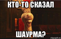 кто-то сказал шаурма?