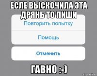 есле выскочила эта дрянь то пиши гавно :-)