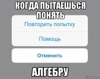 когда пытаешься понять алгебру