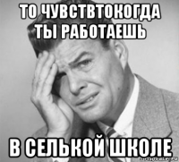 то чувствтокогда ты работаешь в селькой школе