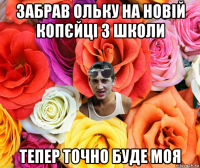 забрав ольку на новій копєйці з школи тепер точно буде моя