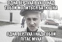 одна вертуха в ухо і над тобой молиться батюшка одна вертуха і над тобой літає муха