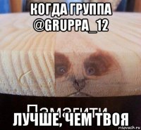 когда группа @gruppa_12 лучше, чем твоя