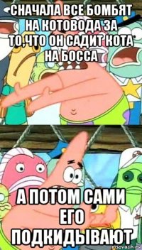 сначала все бомбят на котовода за то,что он садит кота на босса а потом сами его подкидывают