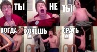 Ты не ты когда хочешь срать