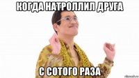 когда натроллил друга с сотого раза