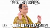 то чувство когда включили верку сердючку