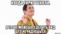 когда горит школа. а ты не можешь сделать вид што не радуешься.