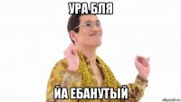 ура бля йа ебанутый