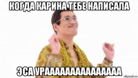 когда карина тебе написала эса урааааааааааааааа