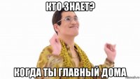 кто знает? когда ты главный дома