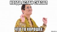 когда аслан сказал что то хорошее