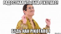 радостная улыбка pikotaro! будь как pikotaro !